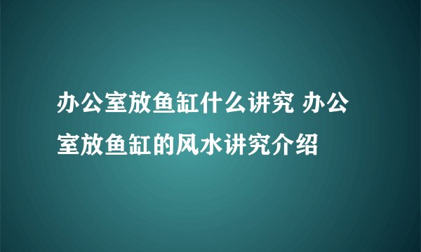 办公室放鱼缸什么讲究 办公室放鱼缸的风水讲究介绍