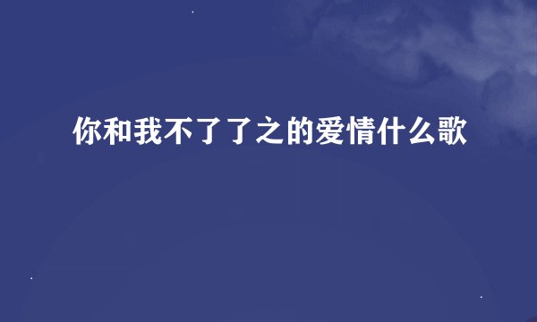 你和我不了了之的爱情什么歌