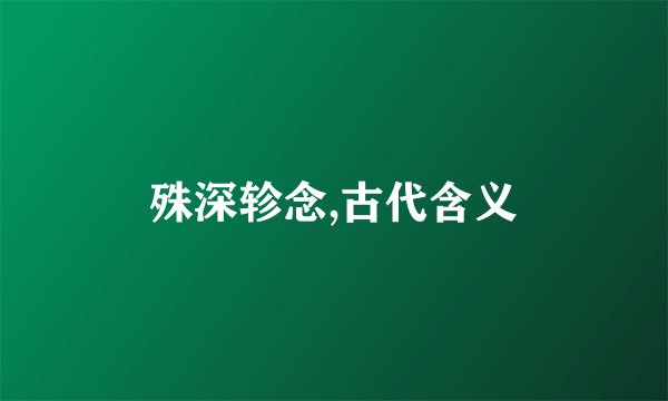 殊深轸念,古代含义