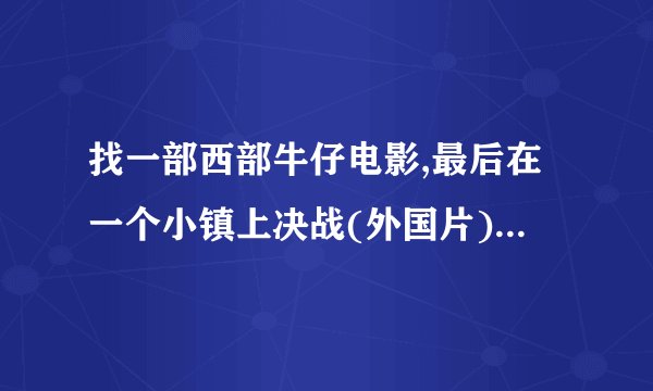 找一部西部牛仔电影,最后在一个小镇上决战(外国片),牛仔耍枪特别帅,是...