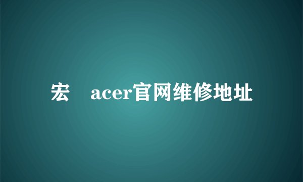 宏碁acer官网维修地址