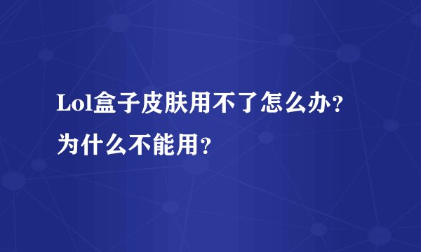 Lol盒子皮肤用不了怎么办？为什么不能用？
