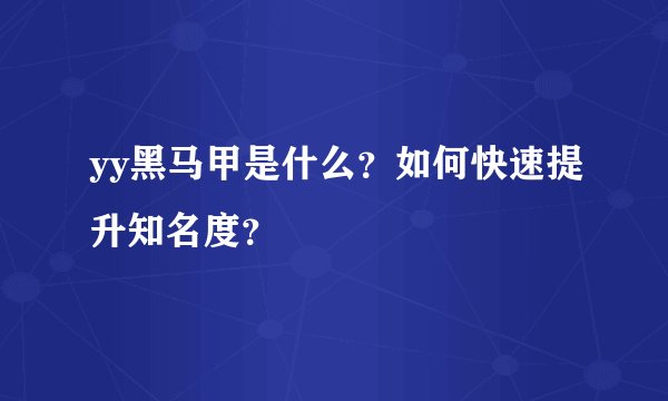 yy黑马甲是什么？如何快速提升知名度？