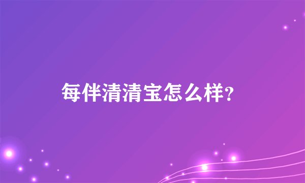 每伴清清宝怎么样？