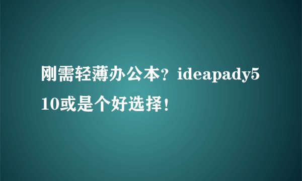 刚需轻薄办公本？ideapady510或是个好选择！