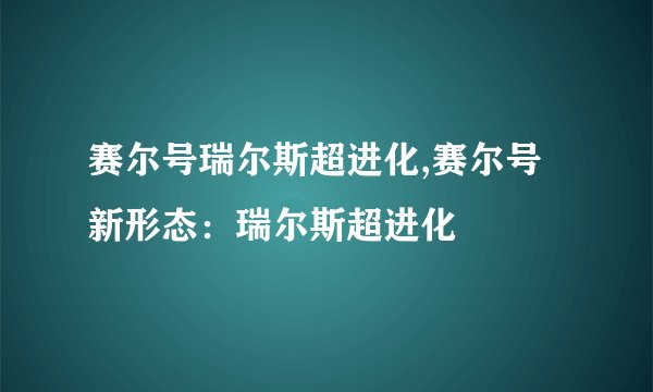 赛尔号瑞尔斯超进化,赛尔号新形态：瑞尔斯超进化
