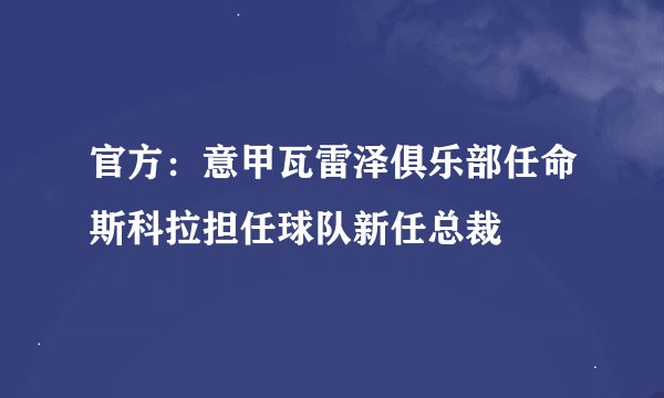 官方：意甲瓦雷泽俱乐部任命斯科拉担任球队新任总裁