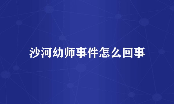 沙河幼师事件怎么回事