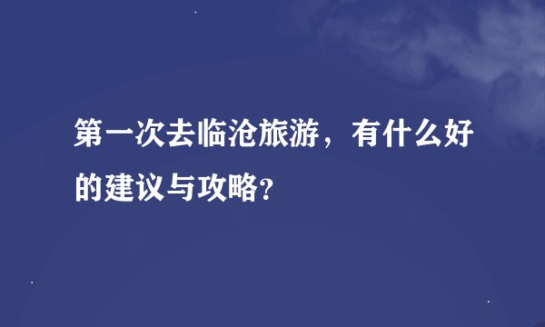 第一次去临沧旅游，有什么好的建议与攻略？