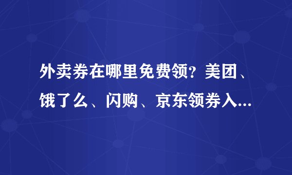 外卖券在哪里免费领?美团、饿了么、闪购、京东领券入口大揭秘(附隐藏技巧)