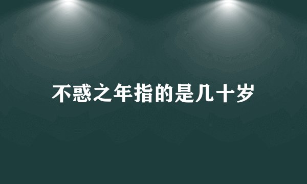 不惑之年指的是几十岁