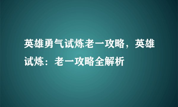 英雄勇气试炼老一攻略，英雄试炼：老一攻略全解析