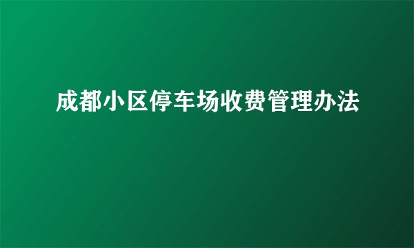 成都小区停车场收费管理办法