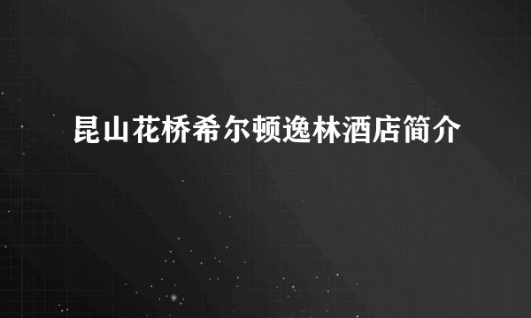 昆山花桥希尔顿逸林酒店简介