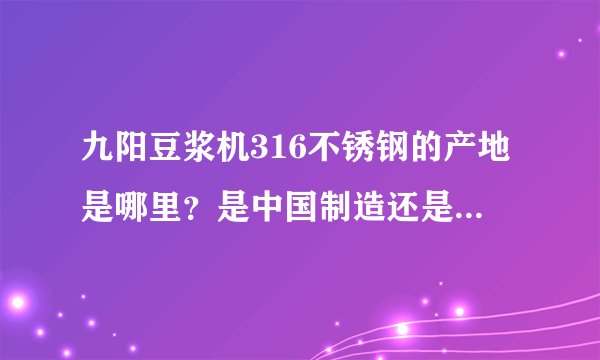 九阳豆浆机316不锈钢的产地是哪里？是中国制造还是日本制造？