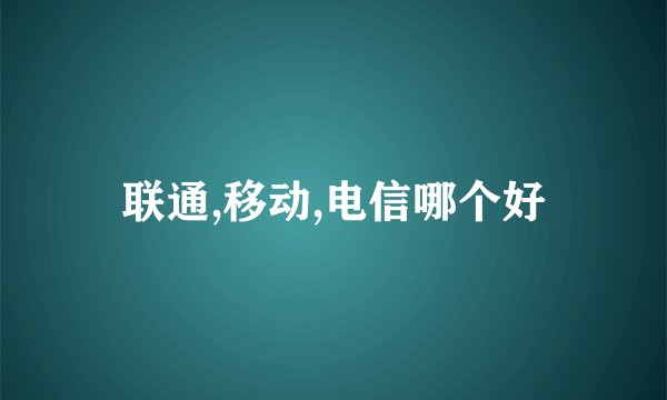 联通,移动,电信哪个好
