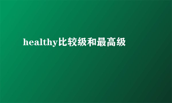 healthy比较级和最高级