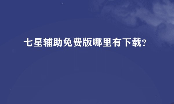 七星辅助免费版哪里有下载?