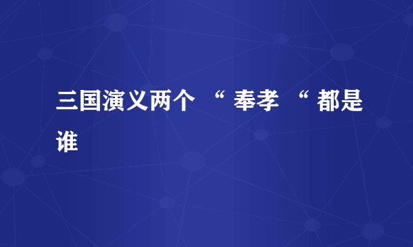 三国演义两个 “ 奉孝 “ 都是谁
