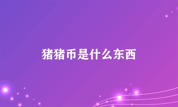 猪猪币是什么东西