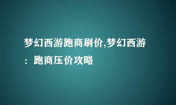 梦幻西游跑商刷价,梦幻西游：跑商压价攻略