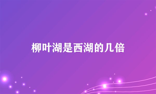 柳叶湖是西湖的几倍