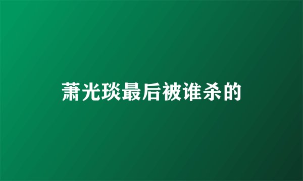 萧光琰最后被谁杀的