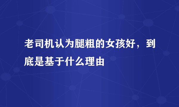 老司机认为腿粗的女孩好，到底是基于什么理由