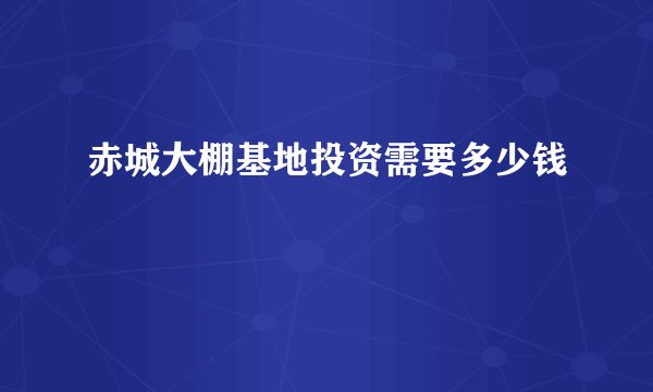 赤城大棚基地投资需要多少钱