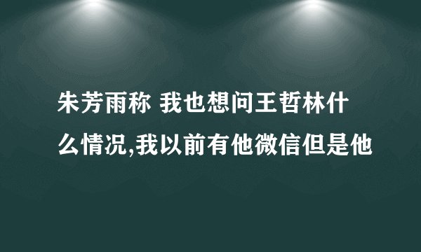 朱芳雨称 我也想问王哲林什么情况,我以前有他微信但是他