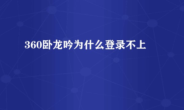 360卧龙吟为什么登录不上