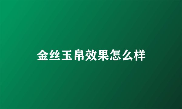 金丝玉帛效果怎么样