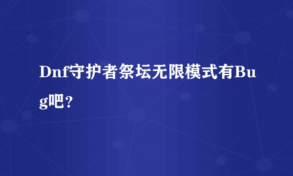 Dnf守护者祭坛无限模式有Bug吧？