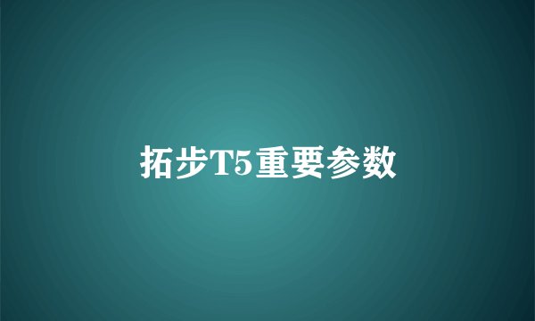 拓步T5重要参数