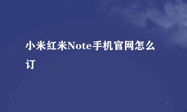 小米红米Note手机官网怎么订