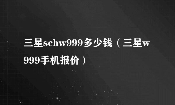 三星schw999多少钱（三星w999手机报价）