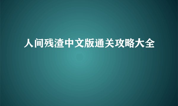 人间残渣中文版通关攻略大全