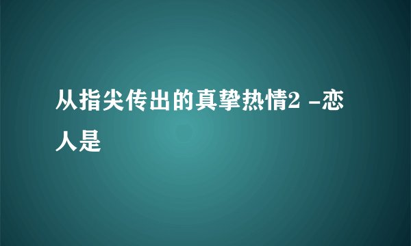 从指尖传出的真挚热情2 -恋人是