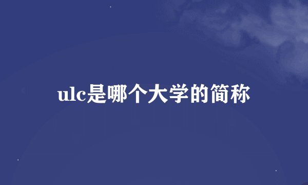 ulc是哪个大学的简称
