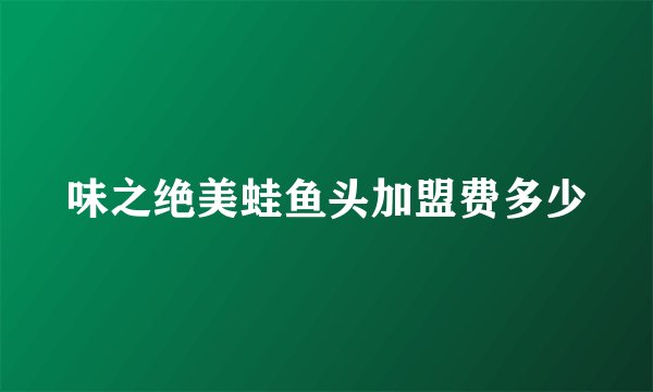味之绝美蛙鱼头加盟费多少