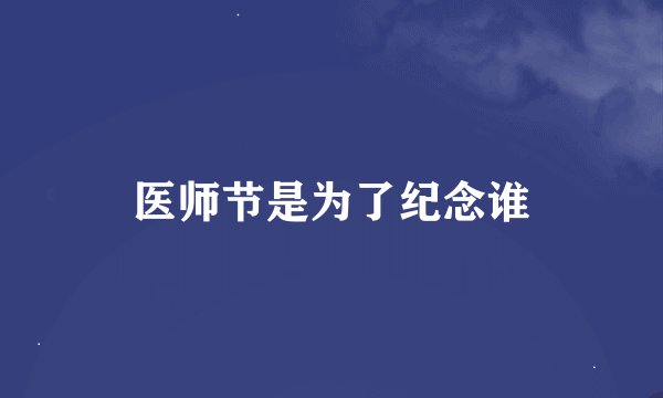 医师节是为了纪念谁