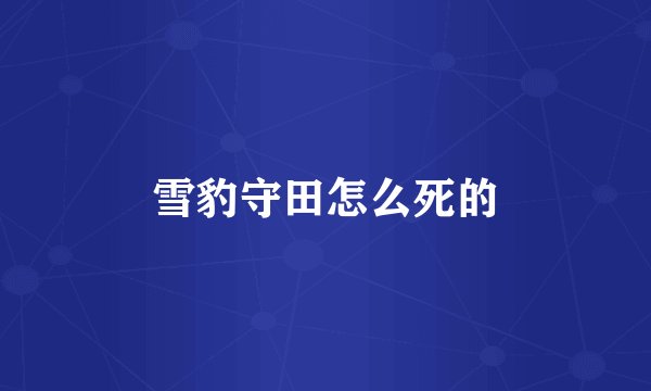 雪豹守田怎么死的