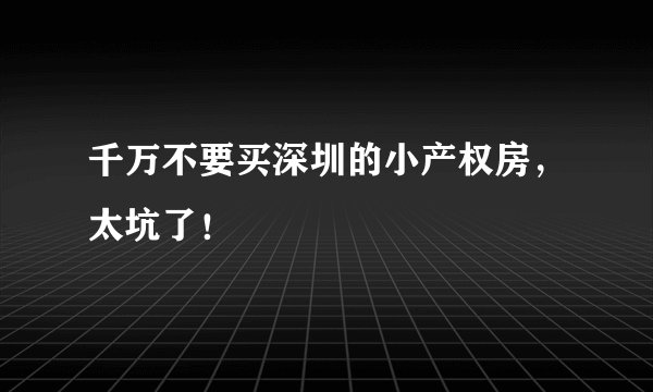 千万不要买深圳的小产权房，太坑了！