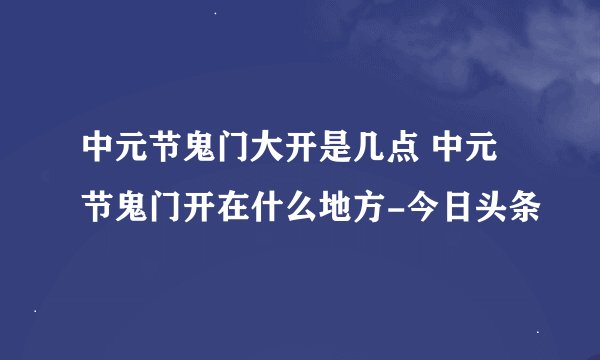 中元节鬼门大开是几点 中元节鬼门开在什么地方-今日头条