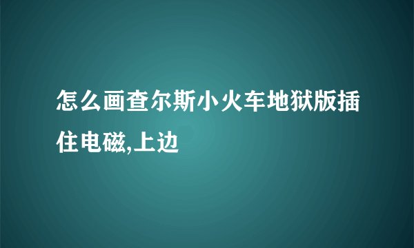 怎么画查尔斯小火车地狱版插住电磁,上边