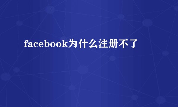 facebook为什么注册不了