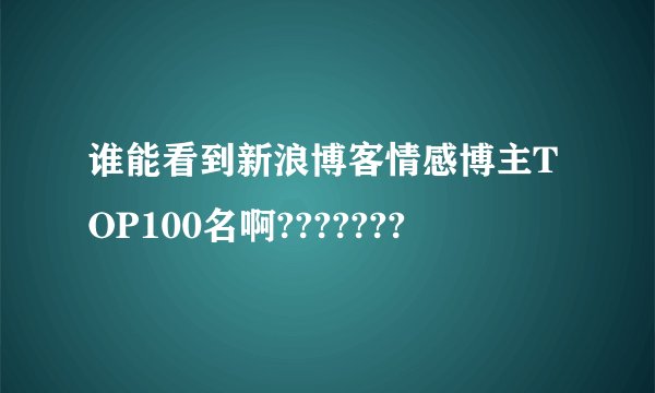 谁能看到新浪博客情感博主TOP100名啊???????