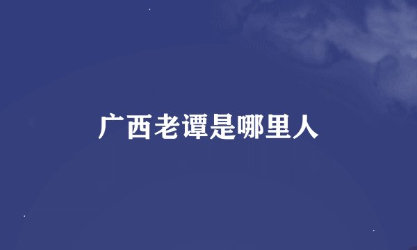 广西老谭是哪里人