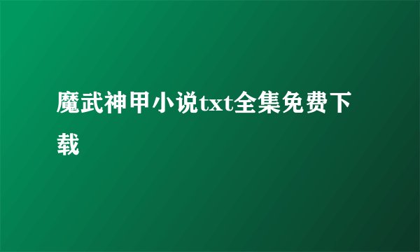 魔武神甲小说txt全集免费下载