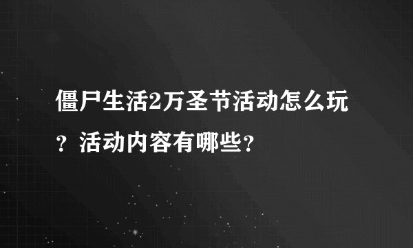 僵尸生活2万圣节活动怎么玩？活动内容有哪些？